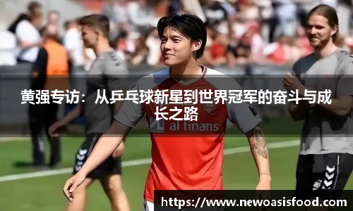 黄强专访：从乒乓球新星到世界冠军的奋斗与成长之路