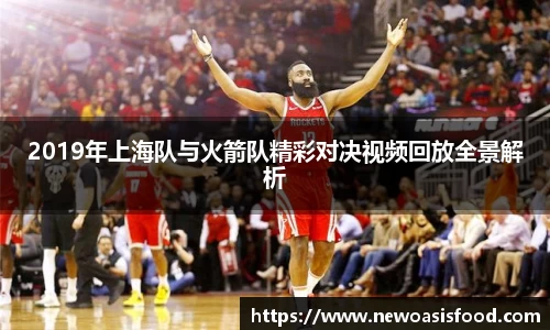 2019年上海队与火箭队精彩对决视频回放全景解析