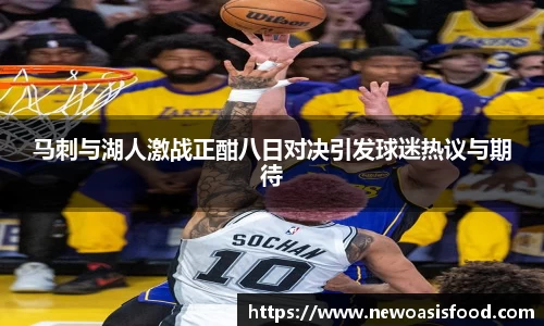 马刺与湖人激战正酣八日对决引发球迷热议与期待