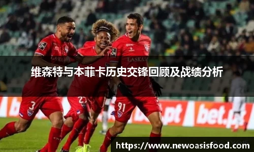 维森特与本菲卡历史交锋回顾及战绩分析