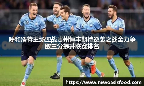 呼和浩特主场迎战贵州恒丰期待逆袭之战全力争取三分提升联赛排名