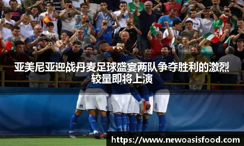 亚美尼亚迎战丹麦足球盛宴两队争夺胜利的激烈较量即将上演