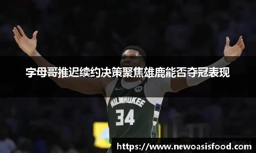 字母哥推迟续约决策聚焦雄鹿能否夺冠表现