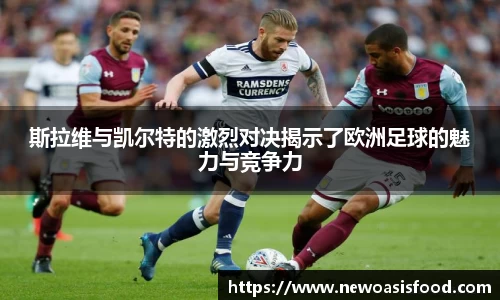 斯拉维与凯尔特的激烈对决揭示了欧洲足球的魅力与竞争力